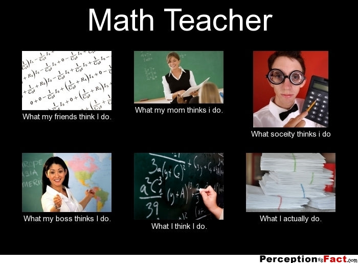 Math Teacher Meme - What everyone thinks you do
