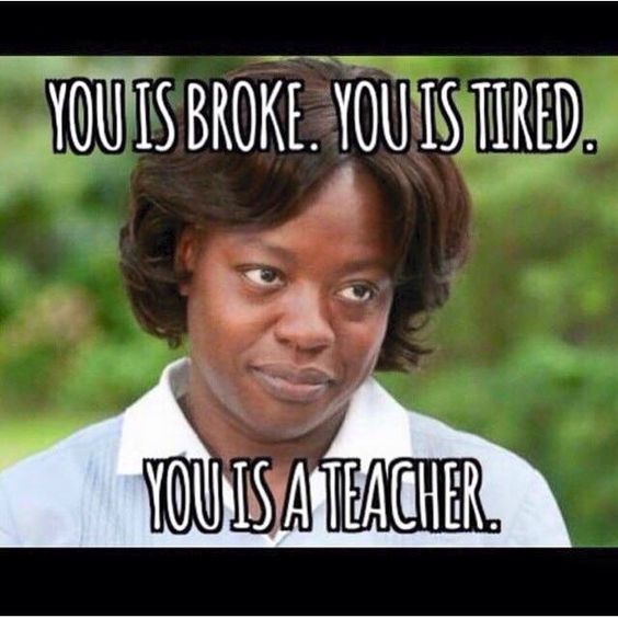 TEACHER MEME - You Is Broke, You is Tired, You is a Teacher