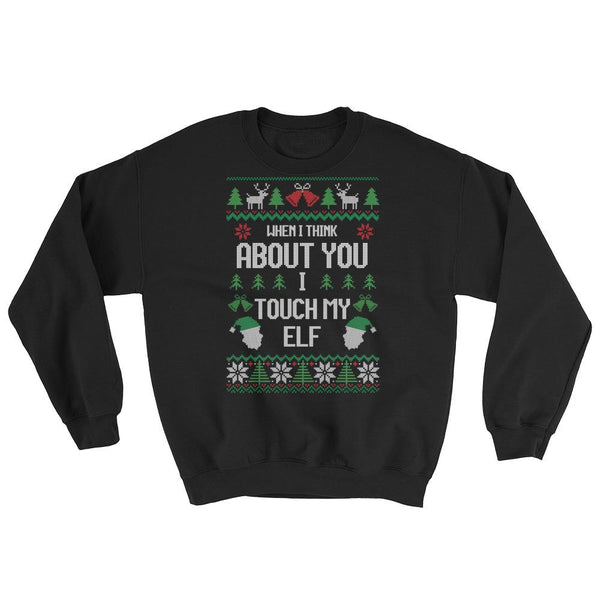 Funny Ugly Christmas Sweatshirt, When I Think About You I Touch My Elf, Long Sleeve, Funny Xmas Sweater